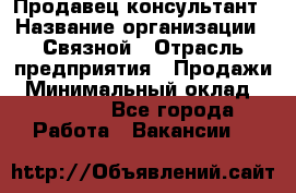 Продавец-консультант › Название организации ­ Связной › Отрасль предприятия ­ Продажи › Минимальный оклад ­ 32 000 - Все города Работа » Вакансии   